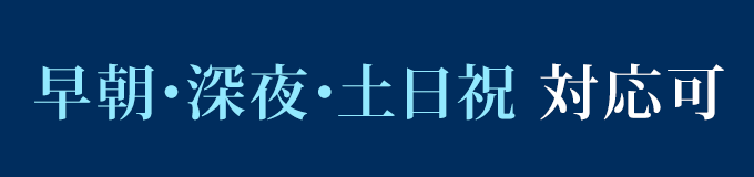 早朝・深夜・土日祝 対応可